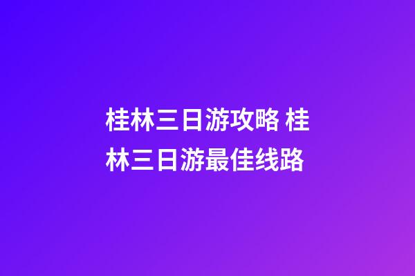 桂林三日游攻略 桂林三日游最佳线路